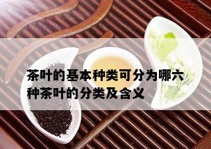 茶叶的基本种类可分为哪六种茶叶的分类及含义