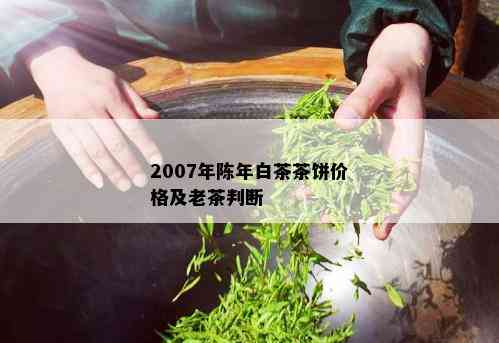 2007年陈年白茶茶饼价格及老茶判断