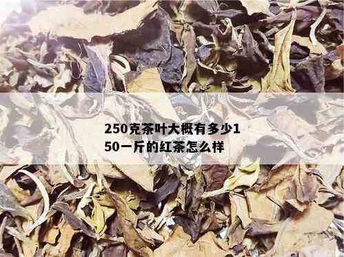 250克茶叶大概有多少150一斤的红茶怎么样