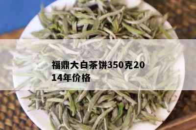 福鼎大白茶饼350克2014年价格