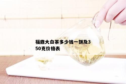 福鼎大白茶多少钱一饼及350克价格表