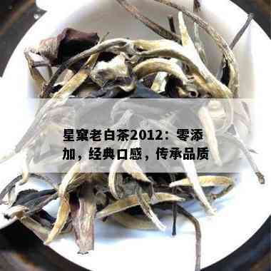 星窠老白茶2012：零添加，经典口感，传承品质