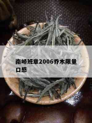 南峤班章2006乔木 *** 口感