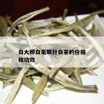 白大师白毫银针白茶的价格和功效