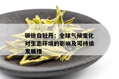 碳倍白牡丹：全球气候变化对生态环境的影响及可持续发展措