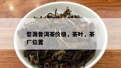 婺源普洱茶价格，茶叶，茶厂位置