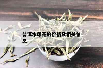 普洱水印茶的价格及相关信息