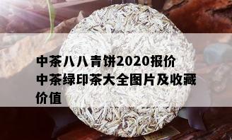 中茶八八青饼2020报价中茶绿印茶大全图片及收藏价值