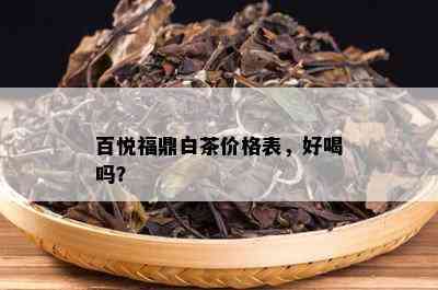 百悦福鼎白茶价格表，好喝吗？