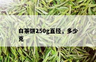 白茶饼250g直径，多少克