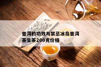 普洱的功效与禁忌冰岛普洱茶生茶200克价格