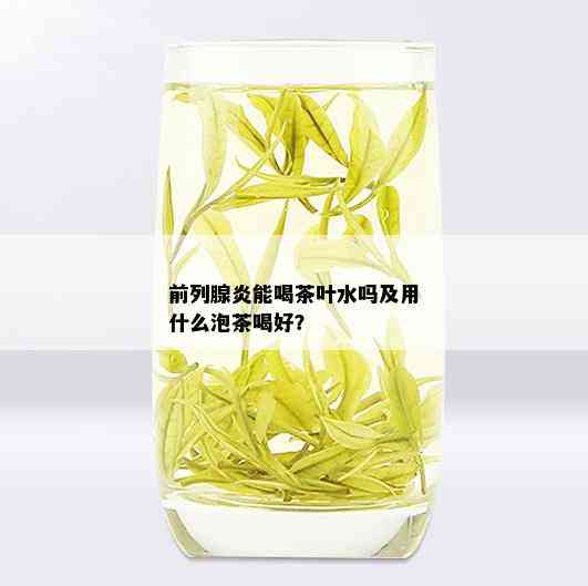 前列腺炎能喝茶叶水吗及用什么泡茶喝好？