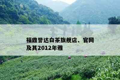 福鼎誉达白茶旗舰店、官网及其2012年雅