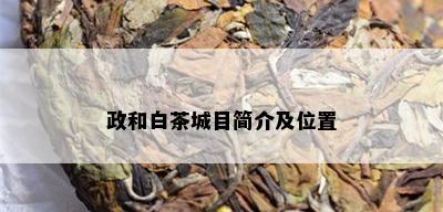 政和白茶城目简介及位置