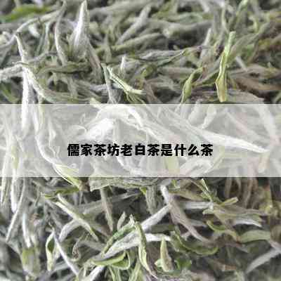 儒家茶坊老白茶是什么茶