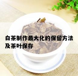 白茶制作更大化的保留方法及茶叶保存