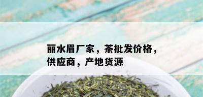 丽水眉厂家，茶批发价格，供应商，产地货源