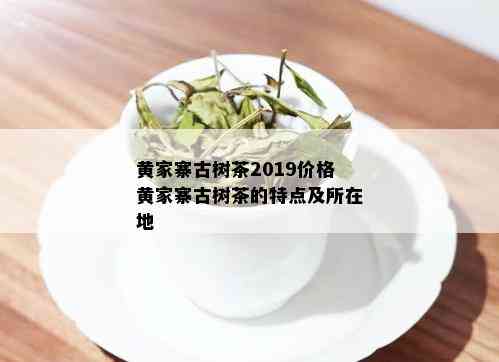 黄家寨古树茶2019价格黄家寨古树茶的特点及所在地