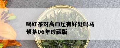 喝红茶对高血压有好处吗马帮茶06年珍藏版