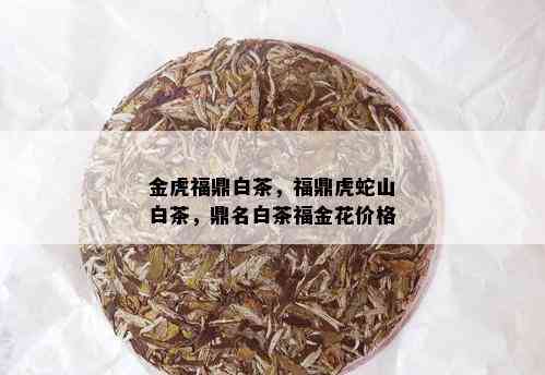 金虎福鼎白茶，福鼎虎蛇山白茶，鼎名白茶福金花价格