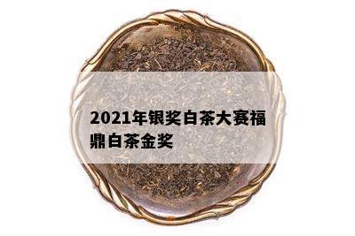 2021年银奖白茶大赛福鼎白茶金奖