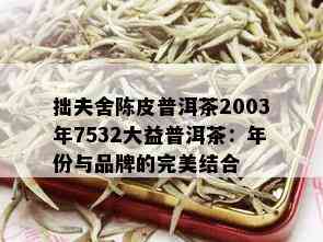 拙夫舍陈皮普洱茶2003年7532大益普洱茶：年份与品牌的完美结合