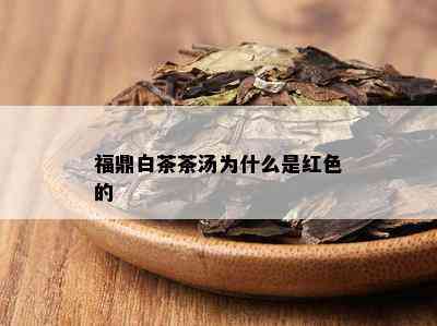 福鼎白茶茶汤为什么是红色的