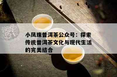 小凤珠普洱茶公众号：探索传统普洱茶文化与现代生活的完美结合