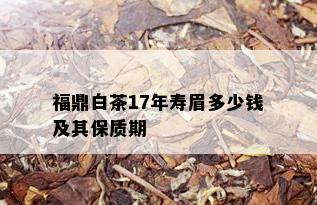 福鼎白茶17年寿眉多少钱及其保质期