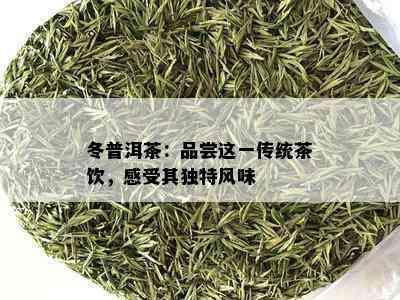 冬普洱茶：品尝这一传统茶饮，感受其独特风味