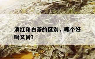 滇红和白茶的区别，哪个好喝又贵？