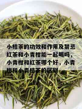 小桔茶的功效和作用及禁忌红茶和小青柑能一起喝吗，小青柑和红茶哪个好，小青柑和小青桔茶的区别