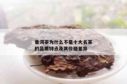 普洱茶为什么不是十大名茶的品质特点及其价格差异