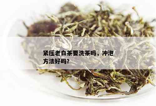 紧压老白茶要洗茶吗，冲泡方法好吗？