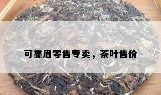 可靠眉零售专卖，茶叶售价