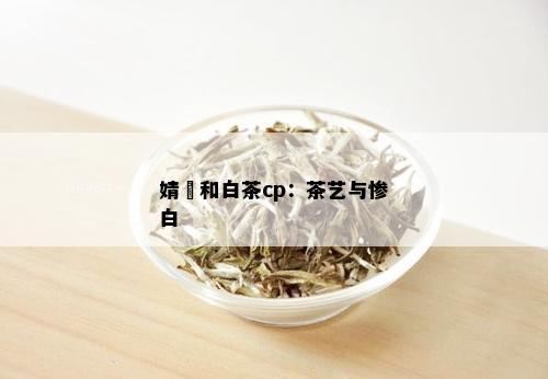 婧祎和白茶cp：茶艺与惨白