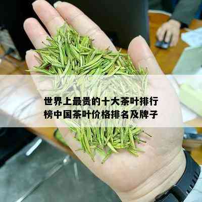 世界上最贵的十大茶叶排行榜中国茶叶价格排名及牌子