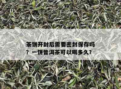 茶饼开封后需要密封保存吗？一饼普洱茶可以喝多久？