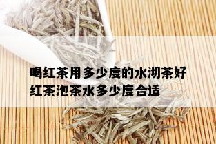 喝红茶用多少度的水沏茶好红茶泡茶水多少度合适