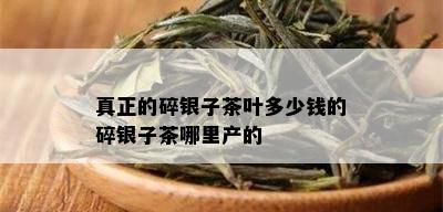 真正的碎银子茶叶多少钱的碎银子茶哪里产的