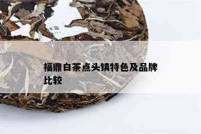 福鼎白茶点头镇特色及品牌比较