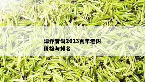 津乔普洱2013百年老树价格与排名