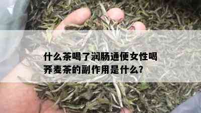 什么茶喝了润肠通便女性喝荞麦茶的副作用是什么？