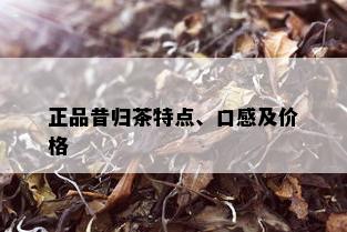 正品昔归茶特点、口感及价格