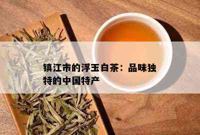 镇江市的浮玉白茶：品味独特的中国特产