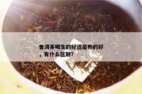 普洱茶喝生的好还是熟的好，有什么区别？