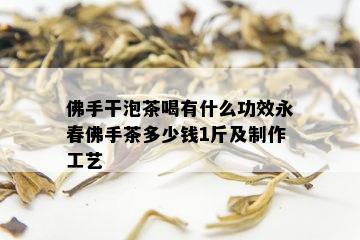 佛手干泡茶喝有什么功效永春佛手茶多少钱1斤及制作工艺