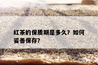 红茶的保质期是多久？如何妥善保存？