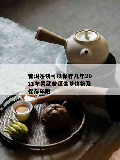 普洱茶饼可以保存几年2011年易武普洱生茶价格及保存年限