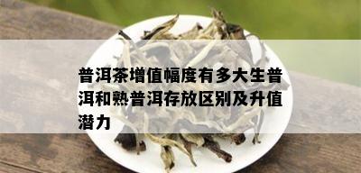 普洱茶增值幅度有多大生普洱和熟普洱存放区别及升值潜力